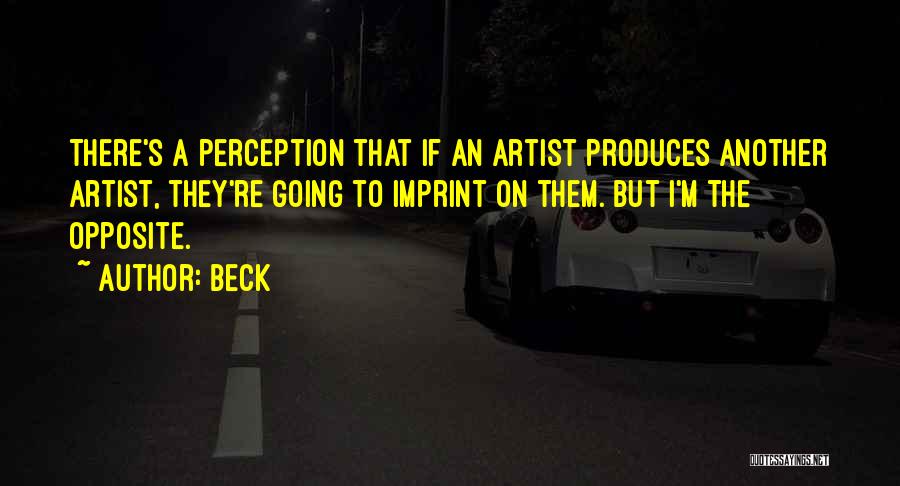 Beck Quotes: There's A Perception That If An Artist Produces Another Artist, They're Going To Imprint On Them. But I'm The Opposite.