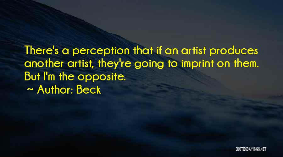 Beck Quotes: There's A Perception That If An Artist Produces Another Artist, They're Going To Imprint On Them. But I'm The Opposite.
