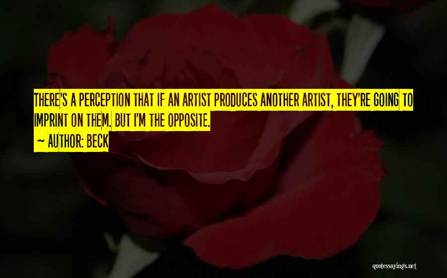 Beck Quotes: There's A Perception That If An Artist Produces Another Artist, They're Going To Imprint On Them. But I'm The Opposite.