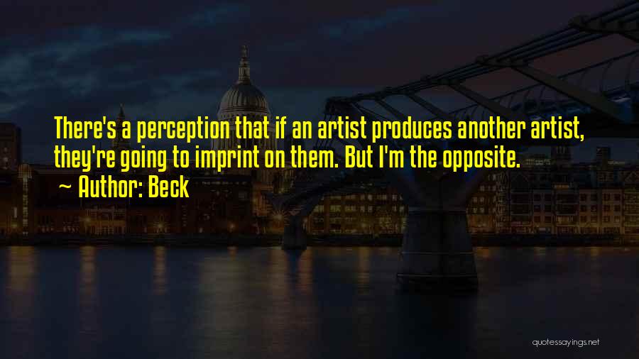 Beck Quotes: There's A Perception That If An Artist Produces Another Artist, They're Going To Imprint On Them. But I'm The Opposite.