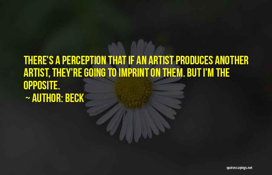 Beck Quotes: There's A Perception That If An Artist Produces Another Artist, They're Going To Imprint On Them. But I'm The Opposite.
