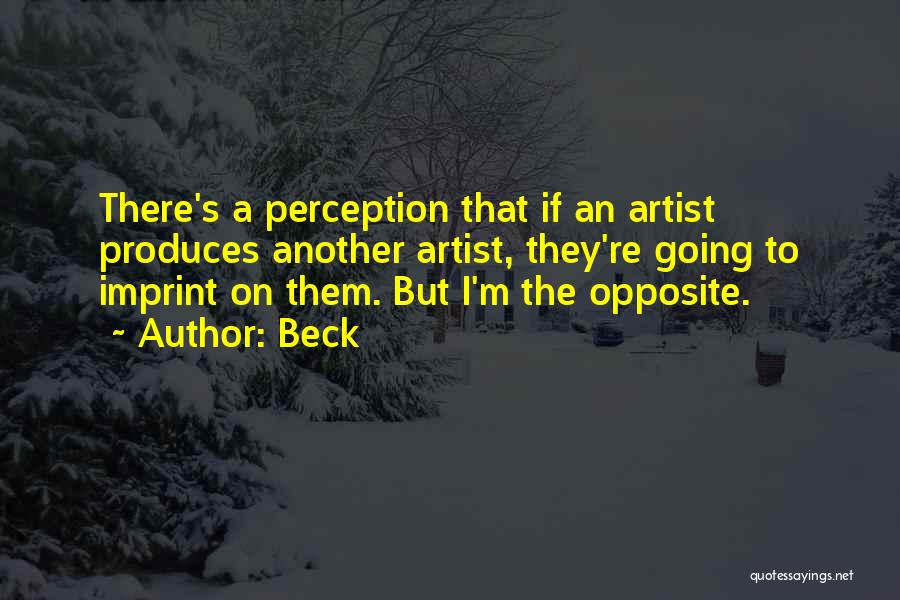 Beck Quotes: There's A Perception That If An Artist Produces Another Artist, They're Going To Imprint On Them. But I'm The Opposite.