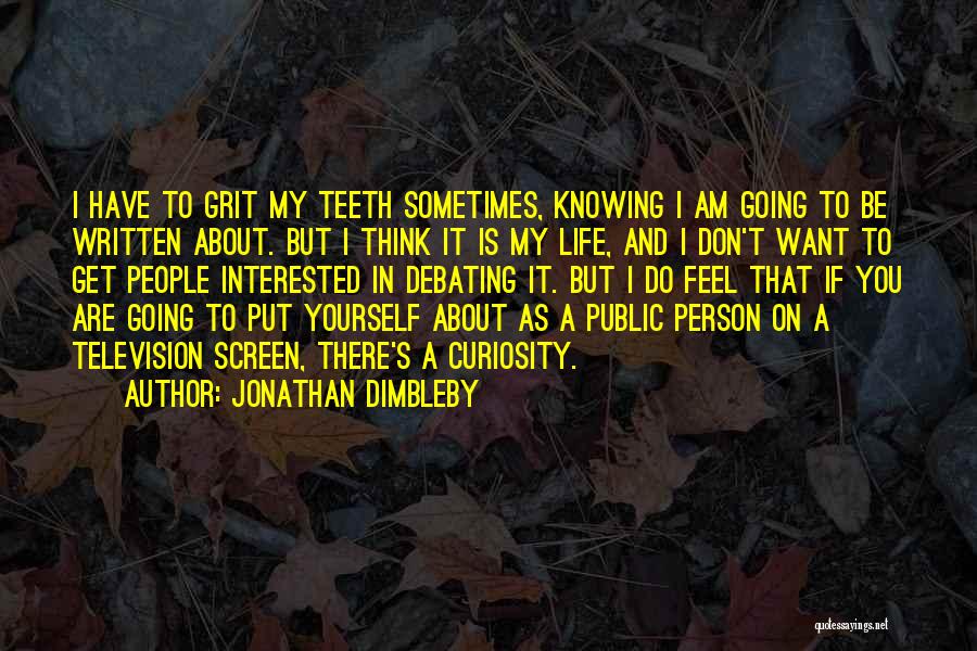Jonathan Dimbleby Quotes: I Have To Grit My Teeth Sometimes, Knowing I Am Going To Be Written About. But I Think It Is