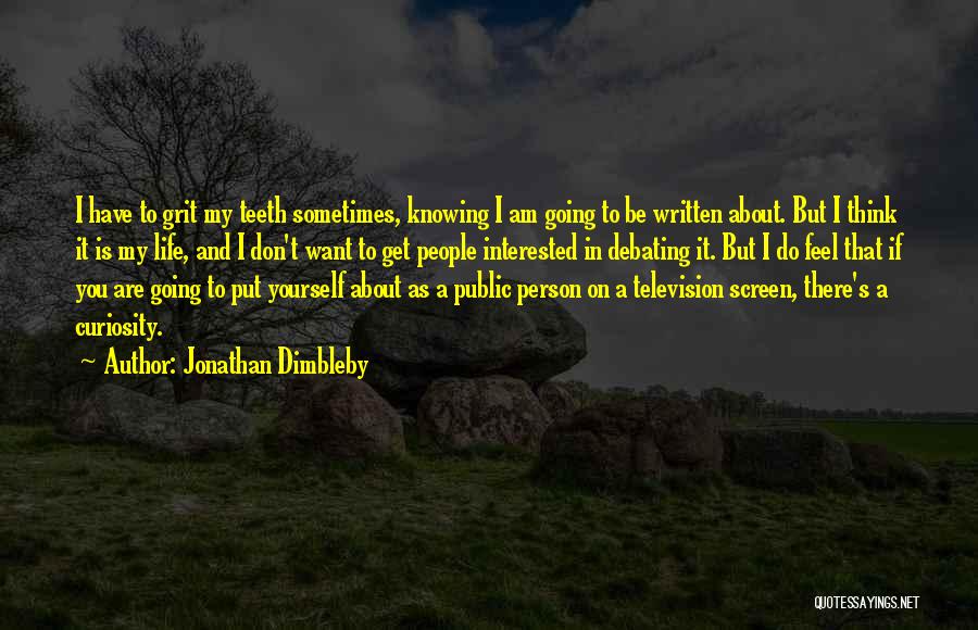 Jonathan Dimbleby Quotes: I Have To Grit My Teeth Sometimes, Knowing I Am Going To Be Written About. But I Think It Is