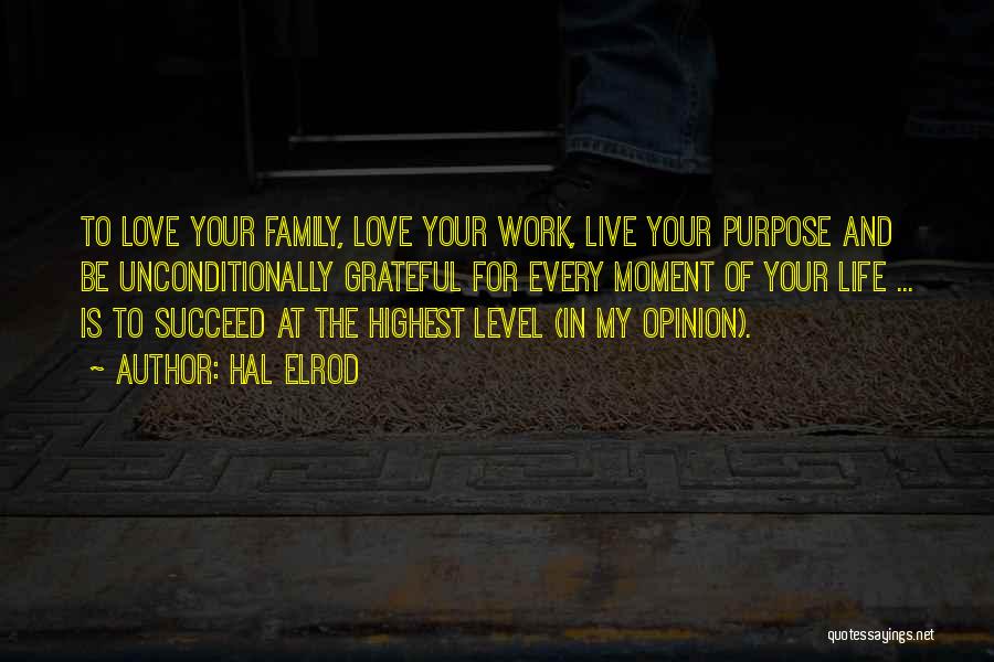 Hal Elrod Quotes: To Love Your Family, Love Your Work, Live Your Purpose And Be Unconditionally Grateful For Every Moment Of Your Life