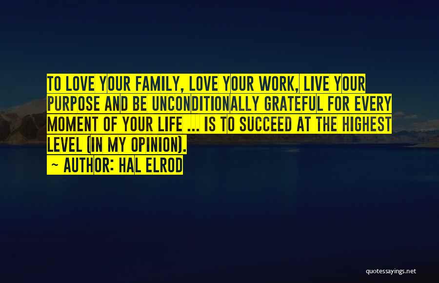 Hal Elrod Quotes: To Love Your Family, Love Your Work, Live Your Purpose And Be Unconditionally Grateful For Every Moment Of Your Life