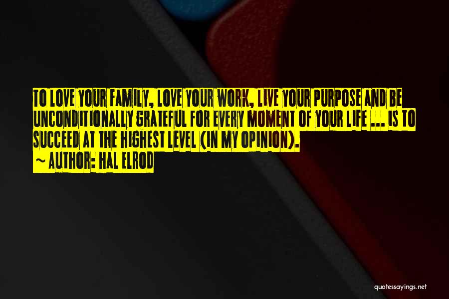 Hal Elrod Quotes: To Love Your Family, Love Your Work, Live Your Purpose And Be Unconditionally Grateful For Every Moment Of Your Life