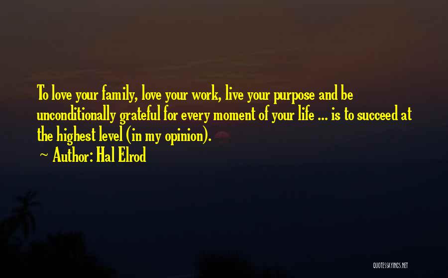 Hal Elrod Quotes: To Love Your Family, Love Your Work, Live Your Purpose And Be Unconditionally Grateful For Every Moment Of Your Life