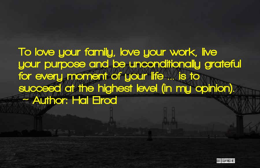 Hal Elrod Quotes: To Love Your Family, Love Your Work, Live Your Purpose And Be Unconditionally Grateful For Every Moment Of Your Life