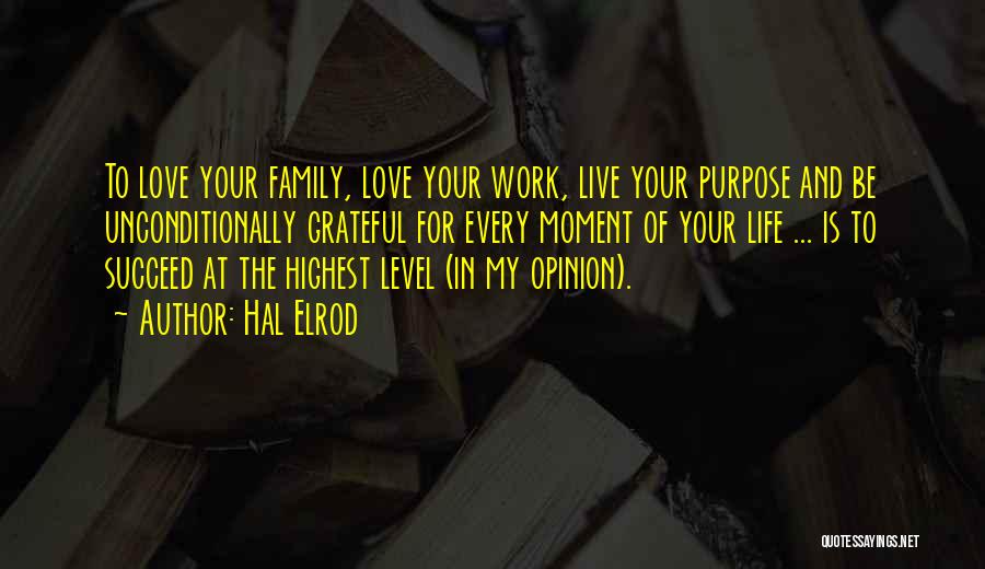 Hal Elrod Quotes: To Love Your Family, Love Your Work, Live Your Purpose And Be Unconditionally Grateful For Every Moment Of Your Life