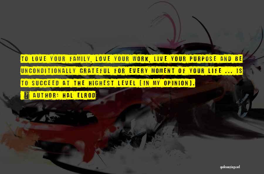 Hal Elrod Quotes: To Love Your Family, Love Your Work, Live Your Purpose And Be Unconditionally Grateful For Every Moment Of Your Life