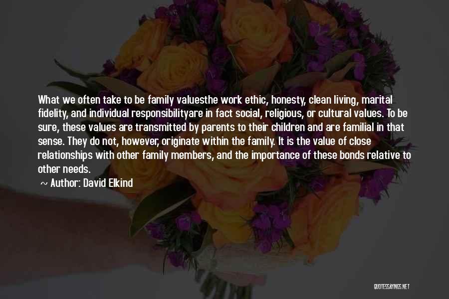 David Elkind Quotes: What We Often Take To Be Family Valuesthe Work Ethic, Honesty, Clean Living, Marital Fidelity, And Individual Responsibilityare In Fact