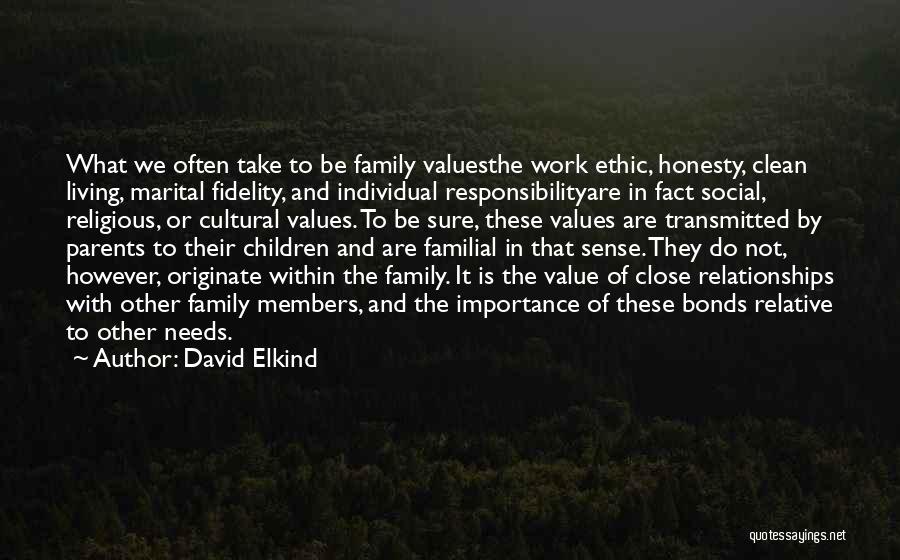 David Elkind Quotes: What We Often Take To Be Family Valuesthe Work Ethic, Honesty, Clean Living, Marital Fidelity, And Individual Responsibilityare In Fact