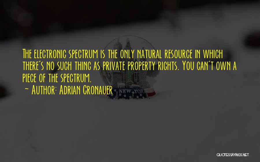 Adrian Cronauer Quotes: The Electronic Spectrum Is The Only Natural Resource In Which There's No Such Thing As Private Property Rights. You Can't