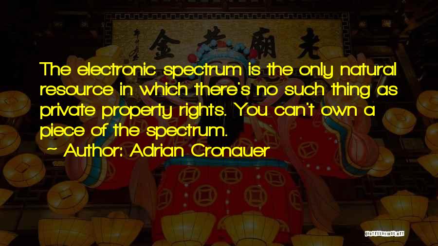 Adrian Cronauer Quotes: The Electronic Spectrum Is The Only Natural Resource In Which There's No Such Thing As Private Property Rights. You Can't