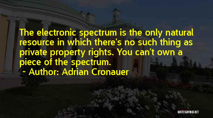 Adrian Cronauer Quotes: The Electronic Spectrum Is The Only Natural Resource In Which There's No Such Thing As Private Property Rights. You Can't