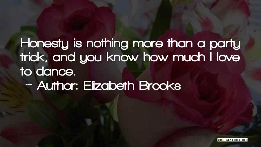 Elizabeth Brooks Quotes: Honesty Is Nothing More Than A Party Trick, And You Know How Much I Love To Dance.