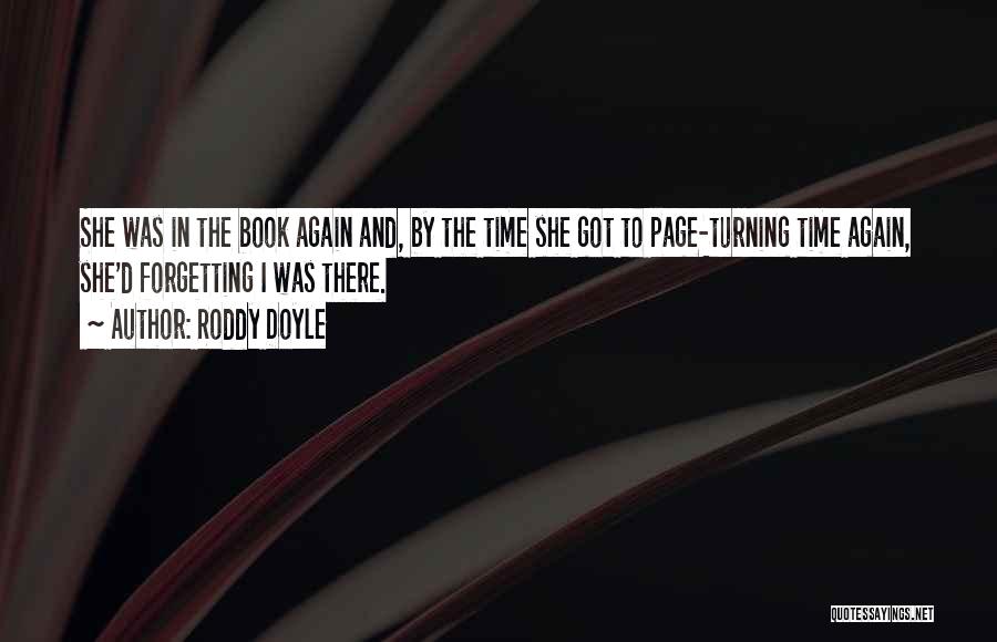 Roddy Doyle Quotes: She Was In The Book Again And, By The Time She Got To Page-turning Time Again, She'd Forgetting I Was