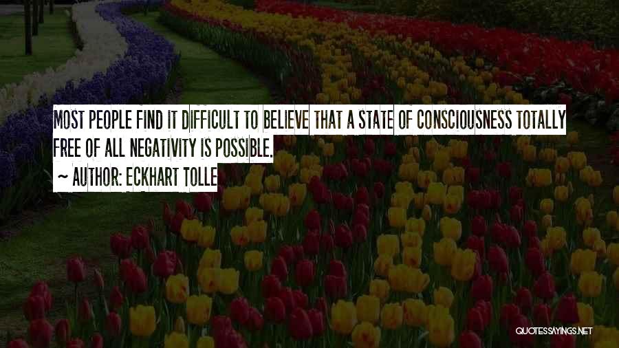 Eckhart Tolle Quotes: Most People Find It Difficult To Believe That A State Of Consciousness Totally Free Of All Negativity Is Possible.