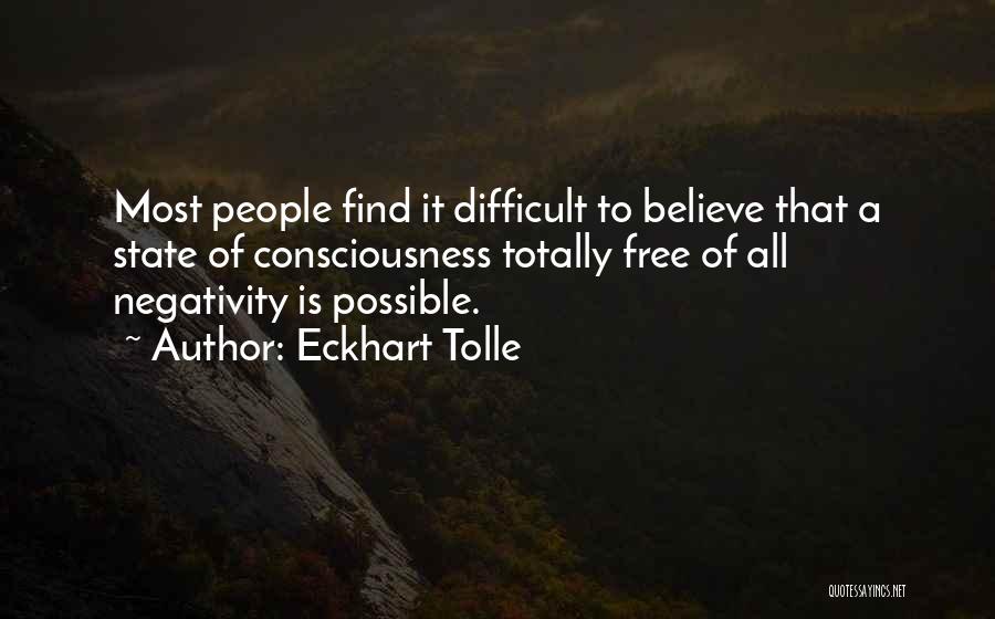 Eckhart Tolle Quotes: Most People Find It Difficult To Believe That A State Of Consciousness Totally Free Of All Negativity Is Possible.