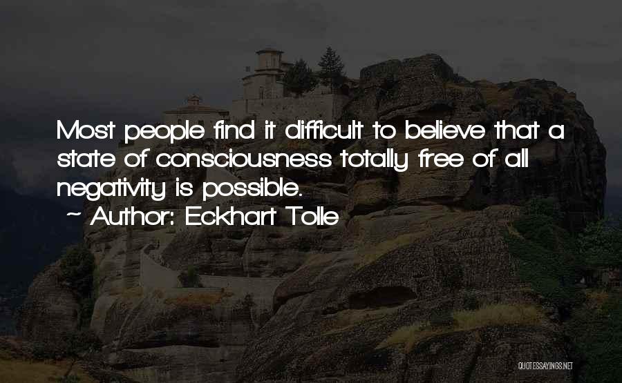 Eckhart Tolle Quotes: Most People Find It Difficult To Believe That A State Of Consciousness Totally Free Of All Negativity Is Possible.