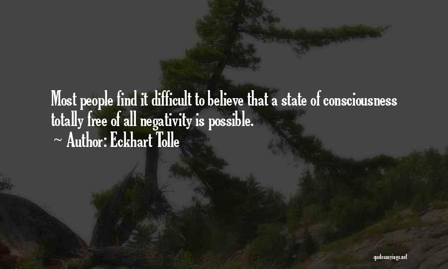 Eckhart Tolle Quotes: Most People Find It Difficult To Believe That A State Of Consciousness Totally Free Of All Negativity Is Possible.
