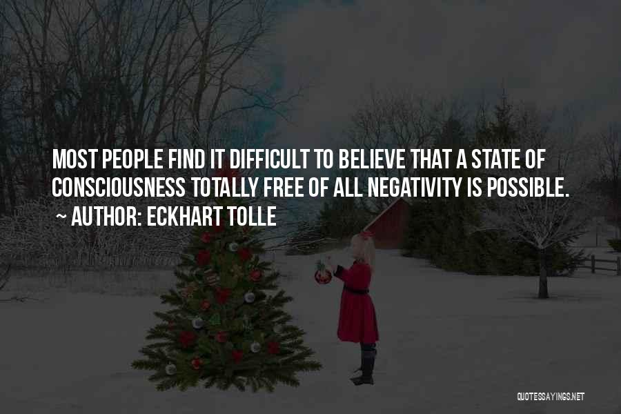 Eckhart Tolle Quotes: Most People Find It Difficult To Believe That A State Of Consciousness Totally Free Of All Negativity Is Possible.