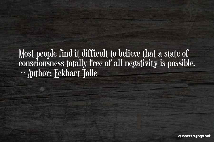 Eckhart Tolle Quotes: Most People Find It Difficult To Believe That A State Of Consciousness Totally Free Of All Negativity Is Possible.