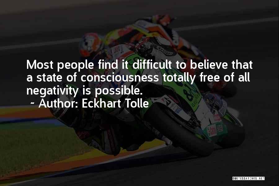 Eckhart Tolle Quotes: Most People Find It Difficult To Believe That A State Of Consciousness Totally Free Of All Negativity Is Possible.