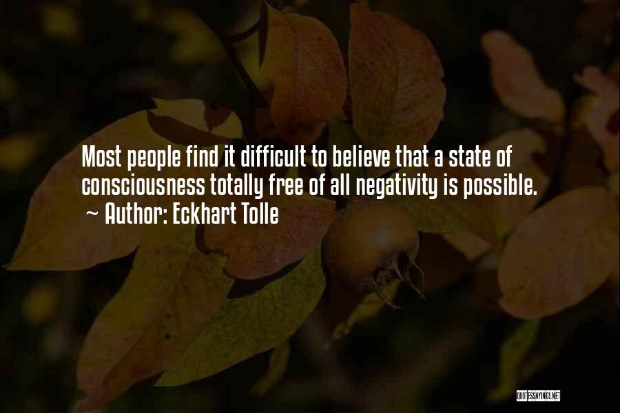 Eckhart Tolle Quotes: Most People Find It Difficult To Believe That A State Of Consciousness Totally Free Of All Negativity Is Possible.
