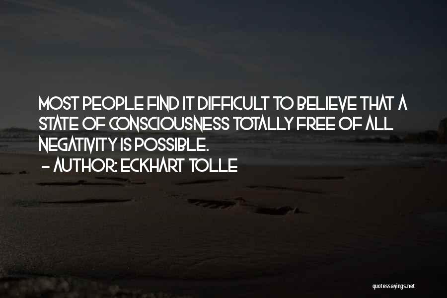 Eckhart Tolle Quotes: Most People Find It Difficult To Believe That A State Of Consciousness Totally Free Of All Negativity Is Possible.