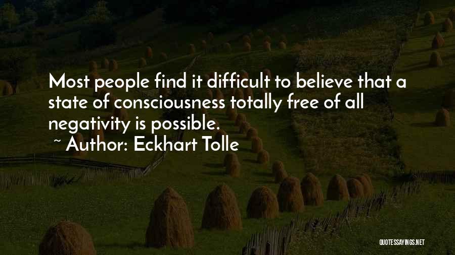 Eckhart Tolle Quotes: Most People Find It Difficult To Believe That A State Of Consciousness Totally Free Of All Negativity Is Possible.