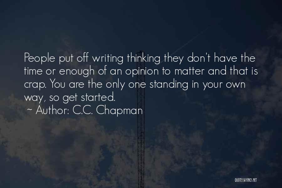 C.C. Chapman Quotes: People Put Off Writing Thinking They Don't Have The Time Or Enough Of An Opinion To Matter And That Is