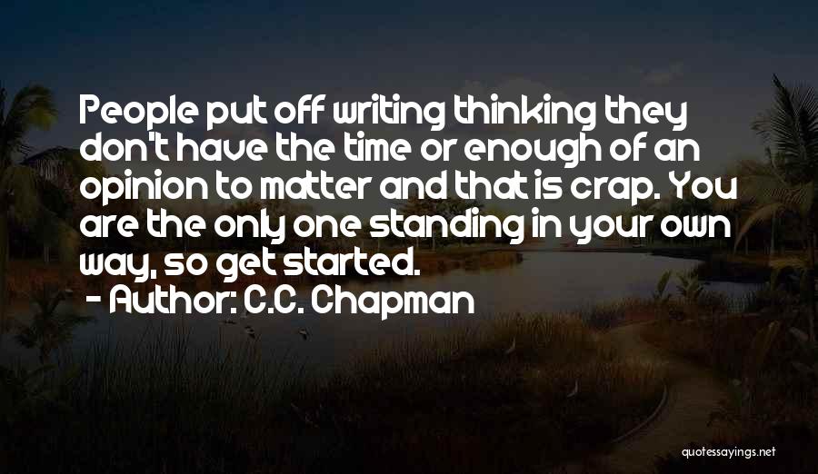 C.C. Chapman Quotes: People Put Off Writing Thinking They Don't Have The Time Or Enough Of An Opinion To Matter And That Is