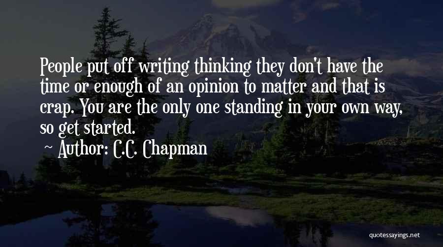 C.C. Chapman Quotes: People Put Off Writing Thinking They Don't Have The Time Or Enough Of An Opinion To Matter And That Is