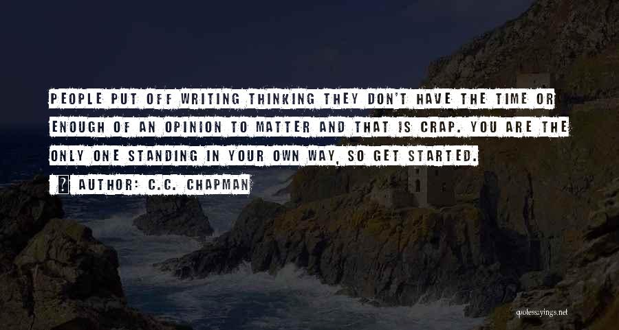 C.C. Chapman Quotes: People Put Off Writing Thinking They Don't Have The Time Or Enough Of An Opinion To Matter And That Is