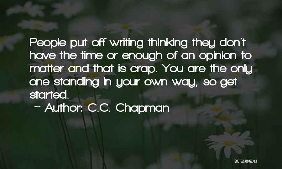 C.C. Chapman Quotes: People Put Off Writing Thinking They Don't Have The Time Or Enough Of An Opinion To Matter And That Is
