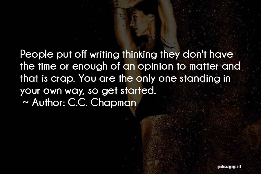 C.C. Chapman Quotes: People Put Off Writing Thinking They Don't Have The Time Or Enough Of An Opinion To Matter And That Is
