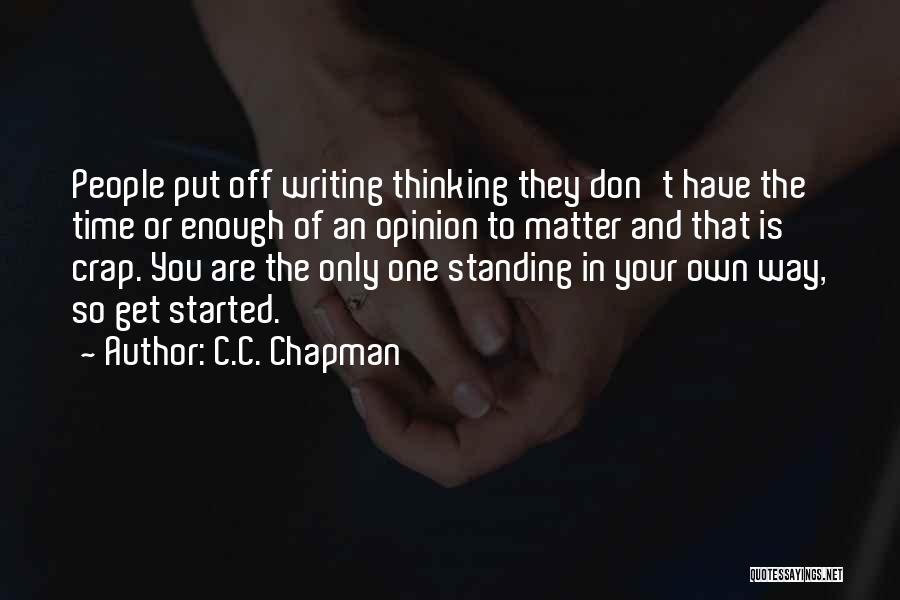 C.C. Chapman Quotes: People Put Off Writing Thinking They Don't Have The Time Or Enough Of An Opinion To Matter And That Is