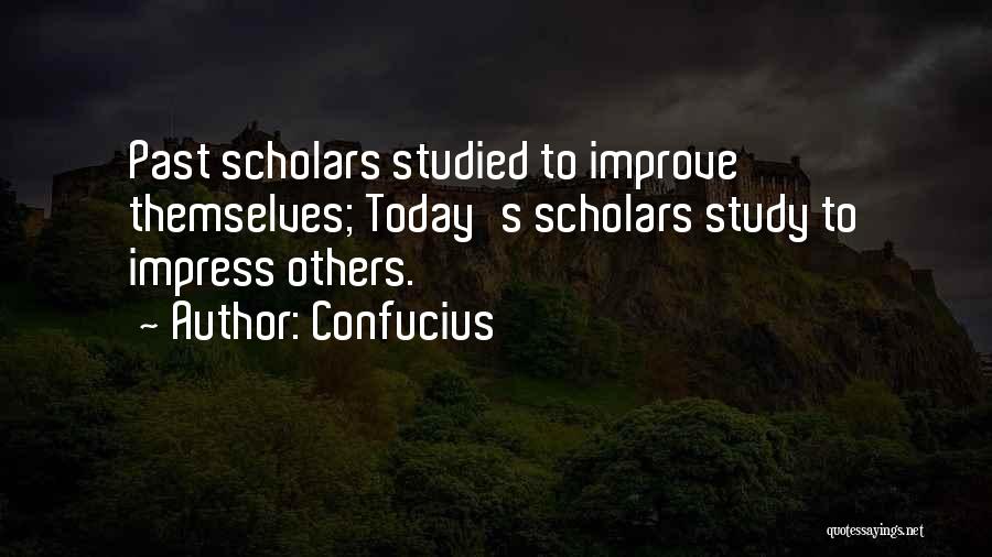 Confucius Quotes: Past Scholars Studied To Improve Themselves; Today's Scholars Study To Impress Others.