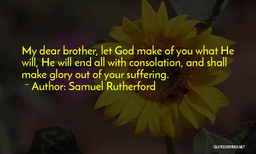 Samuel Rutherford Quotes: My Dear Brother, Let God Make Of You What He Will, He Will End All With Consolation, And Shall Make