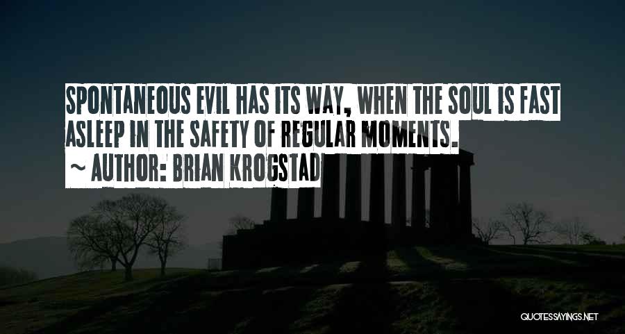 Brian Krogstad Quotes: Spontaneous Evil Has Its Way, When The Soul Is Fast Asleep In The Safety Of Regular Moments.