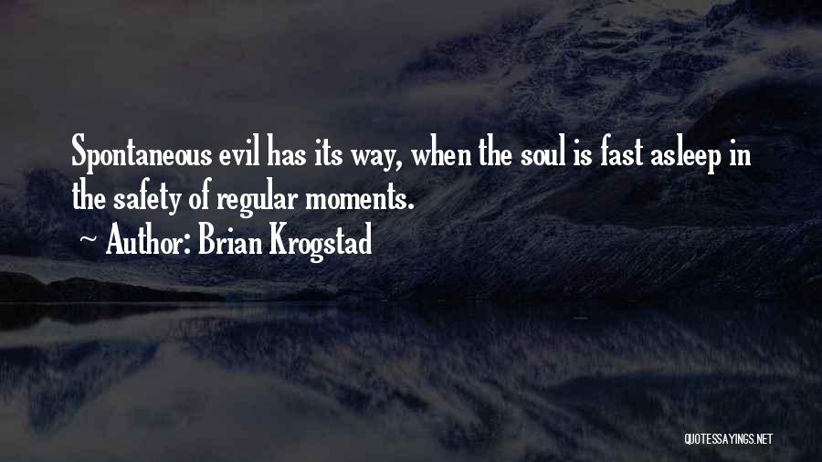Brian Krogstad Quotes: Spontaneous Evil Has Its Way, When The Soul Is Fast Asleep In The Safety Of Regular Moments.