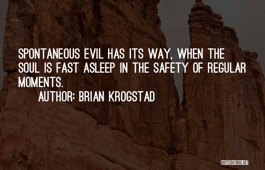 Brian Krogstad Quotes: Spontaneous Evil Has Its Way, When The Soul Is Fast Asleep In The Safety Of Regular Moments.