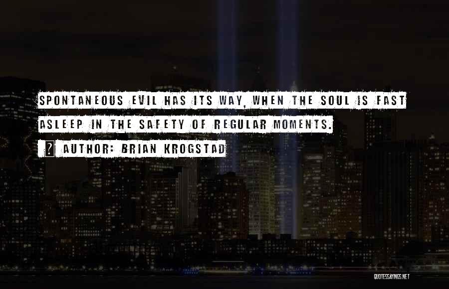 Brian Krogstad Quotes: Spontaneous Evil Has Its Way, When The Soul Is Fast Asleep In The Safety Of Regular Moments.