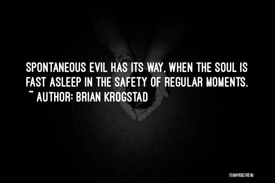 Brian Krogstad Quotes: Spontaneous Evil Has Its Way, When The Soul Is Fast Asleep In The Safety Of Regular Moments.