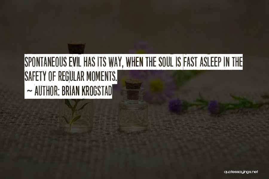 Brian Krogstad Quotes: Spontaneous Evil Has Its Way, When The Soul Is Fast Asleep In The Safety Of Regular Moments.