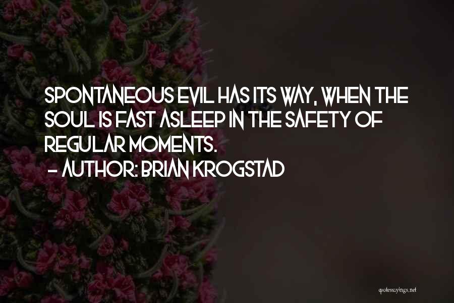 Brian Krogstad Quotes: Spontaneous Evil Has Its Way, When The Soul Is Fast Asleep In The Safety Of Regular Moments.