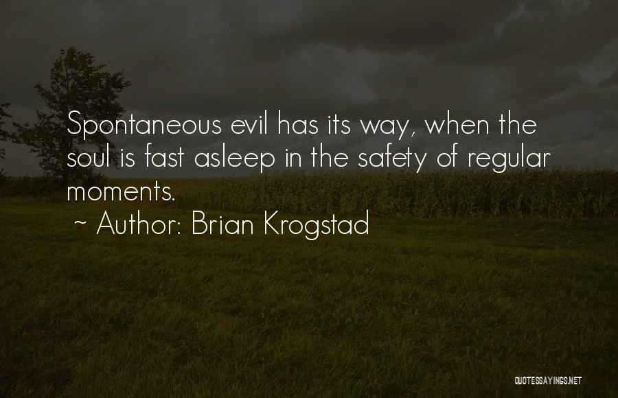 Brian Krogstad Quotes: Spontaneous Evil Has Its Way, When The Soul Is Fast Asleep In The Safety Of Regular Moments.