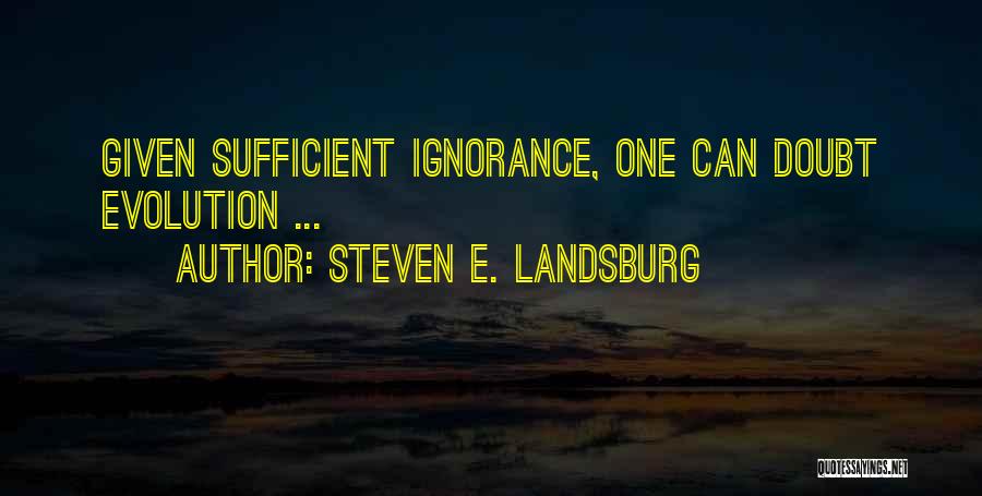 Steven E. Landsburg Quotes: Given Sufficient Ignorance, One Can Doubt Evolution ...